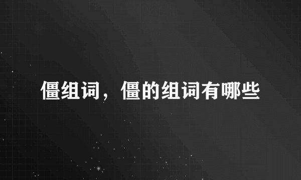 僵组词，僵的组词有哪些