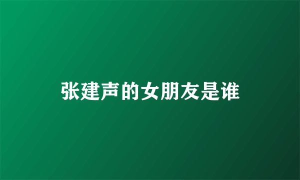 张建声的女朋友是谁