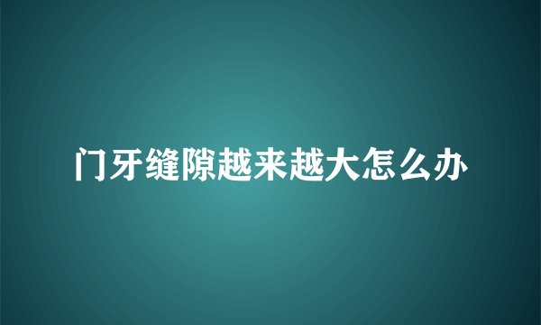 门牙缝隙越来越大怎么办