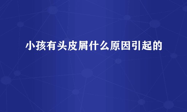 小孩有头皮屑什么原因引起的