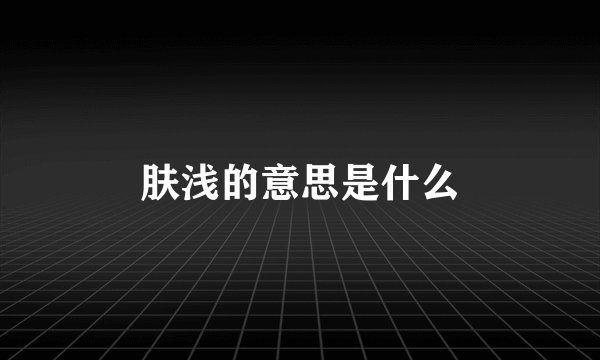 肤浅的意思是什么