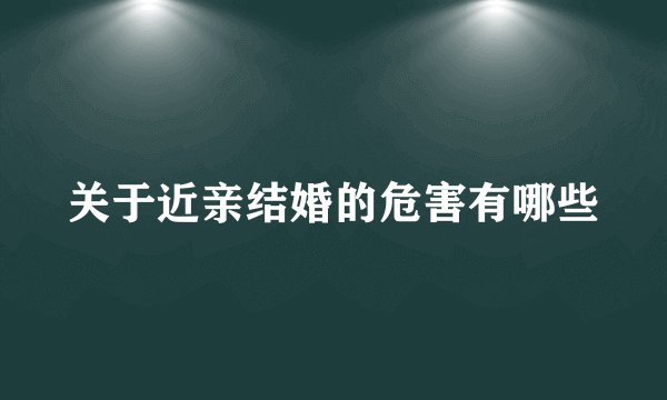 关于近亲结婚的危害有哪些