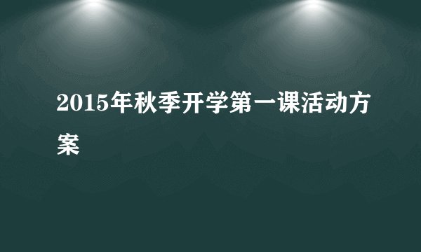 2015年秋季开学第一课活动方案