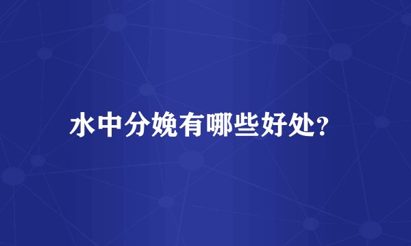 水中分娩有哪些好处？