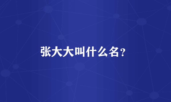 张大大叫什么名？