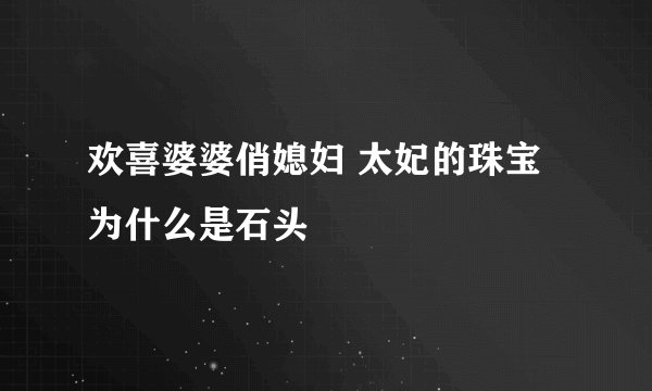 欢喜婆婆俏媳妇 太妃的珠宝为什么是石头