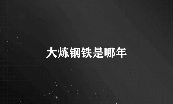 大炼钢铁是哪年
