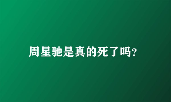 周星驰是真的死了吗？