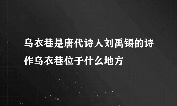 乌衣巷是唐代诗人刘禹锡的诗作乌衣巷位于什么地方