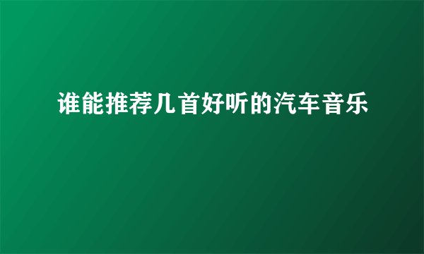 谁能推荐几首好听的汽车音乐