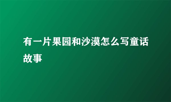 有一片果园和沙漠怎么写童话故事