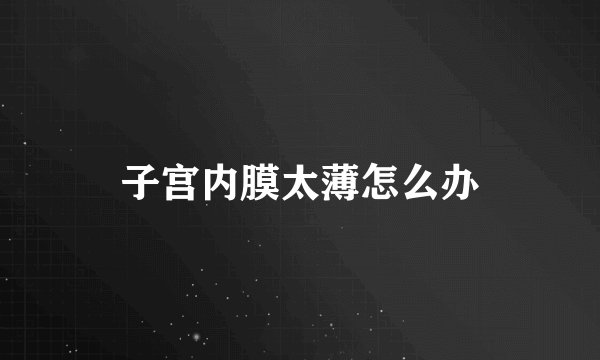 子宫内膜太薄怎么办