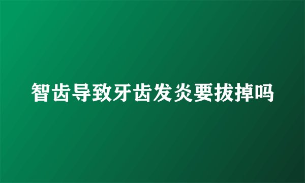 智齿导致牙齿发炎要拔掉吗