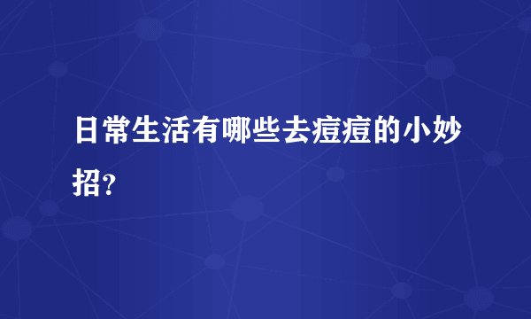 日常生活有哪些去痘痘的小妙招？