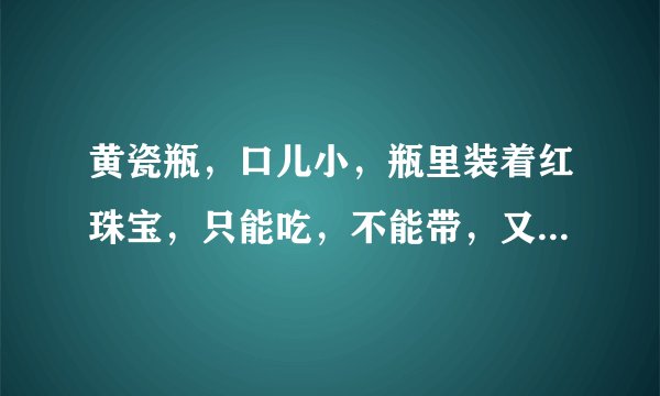 黄瓷瓶，口儿小，瓶里装着红珠宝，只能吃，不能带，又酸又甜味道又好(打一字或一？