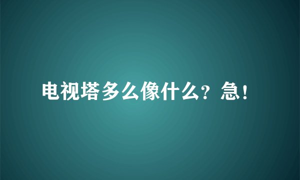 电视塔多么像什么？急！