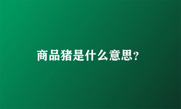 商品猪是什么意思？