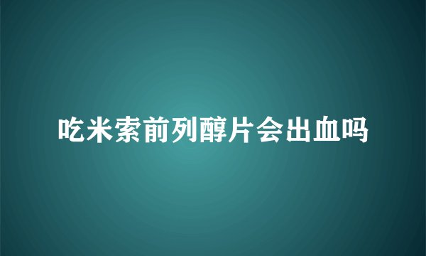吃米索前列醇片会出血吗