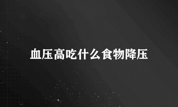 血压高吃什么食物降压