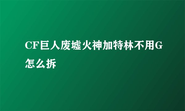CF巨人废墟火神加特林不用G怎么拆