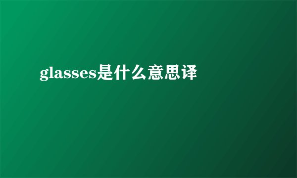 glasses是什么意思译