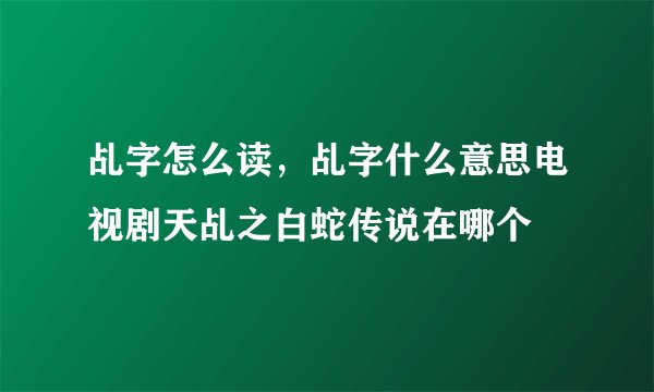 乩字怎么读，乩字什么意思电视剧天乩之白蛇传说在哪个