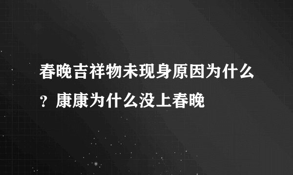 春晚吉祥物未现身原因为什么？康康为什么没上春晚