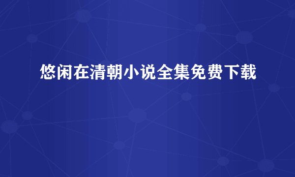 悠闲在清朝小说全集免费下载