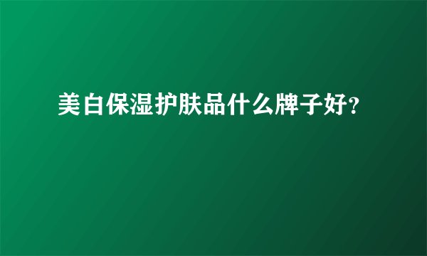 美白保湿护肤品什么牌子好？