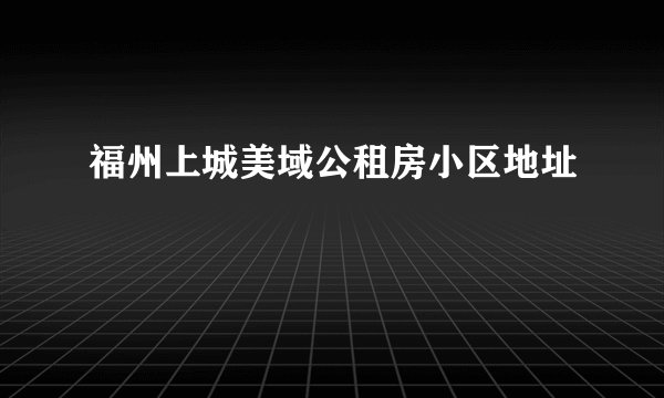 福州上城美域公租房小区地址