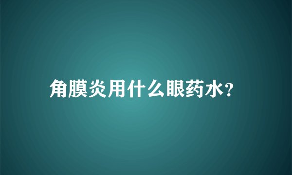 角膜炎用什么眼药水？