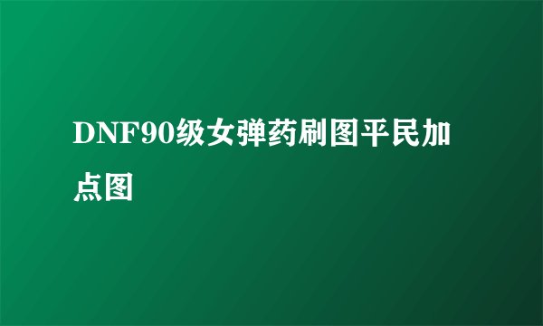 DNF90级女弹药刷图平民加点图