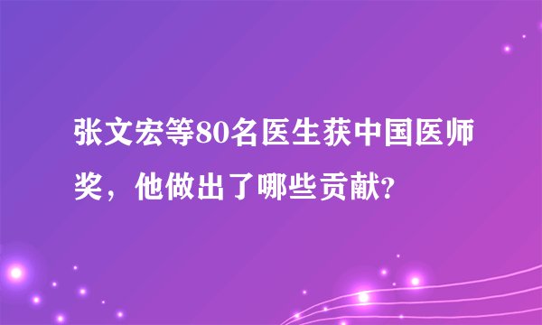 张文宏等80名医生获中国医师奖，他做出了哪些贡献？