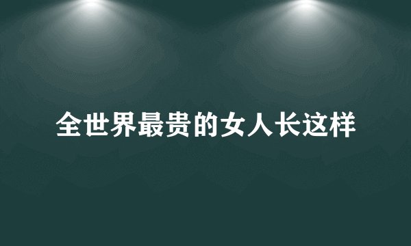 全世界最贵的女人长这样