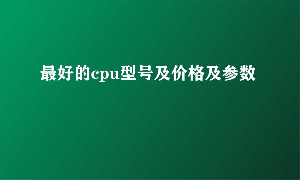最好的cpu型号及价格及参数