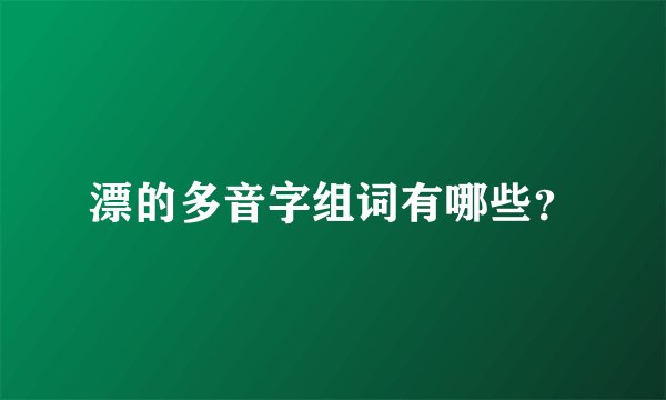 漂的多音字组词有哪些?