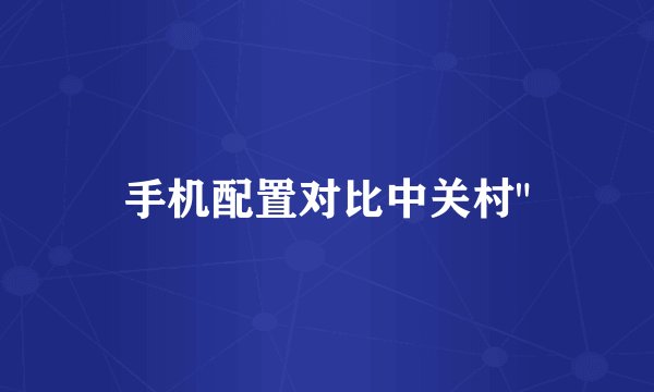 手机配置对比中关村