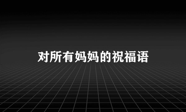 对所有妈妈的祝福语