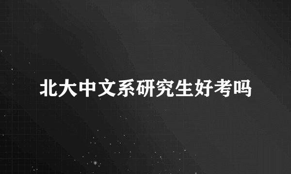 北大中文系研究生好考吗