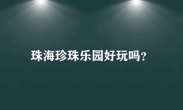 珠海珍珠乐园好玩吗？