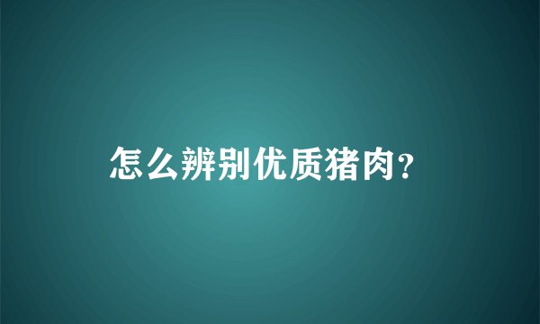 怎么辨别优质猪肉？
