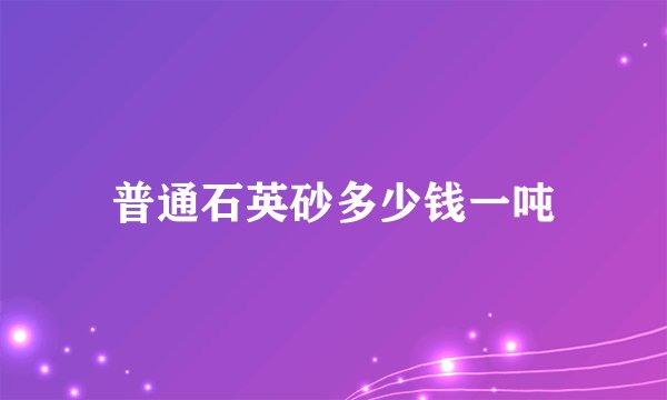 普通石英砂多少钱一吨