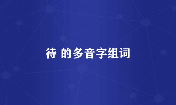 待 的多音字组词