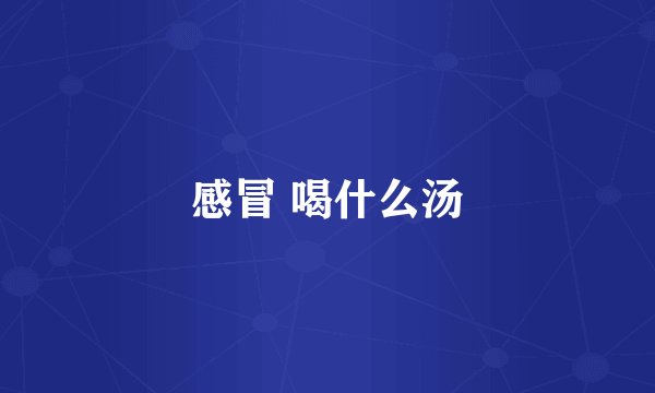感冒 喝什么汤