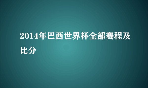 2014年巴西世界杯全部赛程及比分