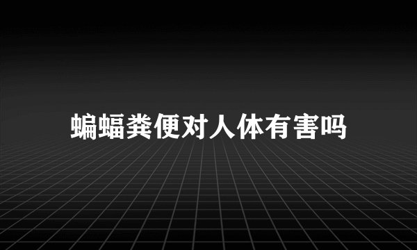 蝙蝠粪便对人体有害吗