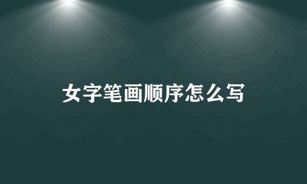 女字笔画顺序怎么写