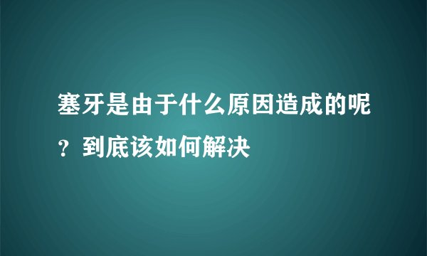 塞牙是由于什么原因造成的呢？到底该如何解决