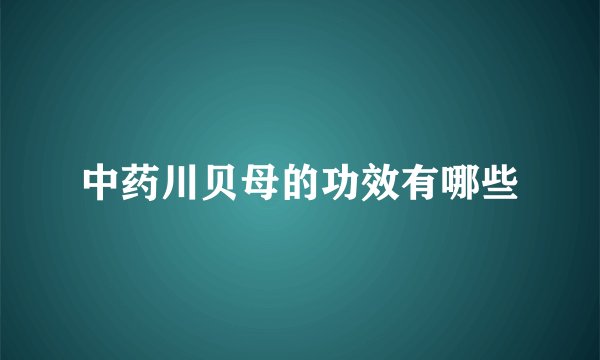 中药川贝母的功效有哪些