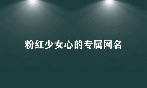 粉红少女心的专属网名